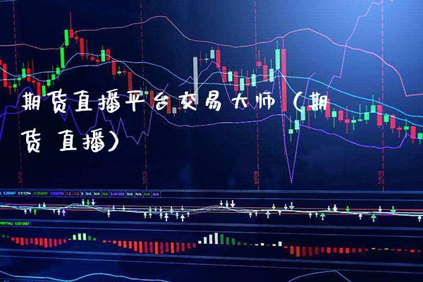 期货直播平台交易（期货 直播） (https://www.njaxzs.com/) 期货直播间 第1张