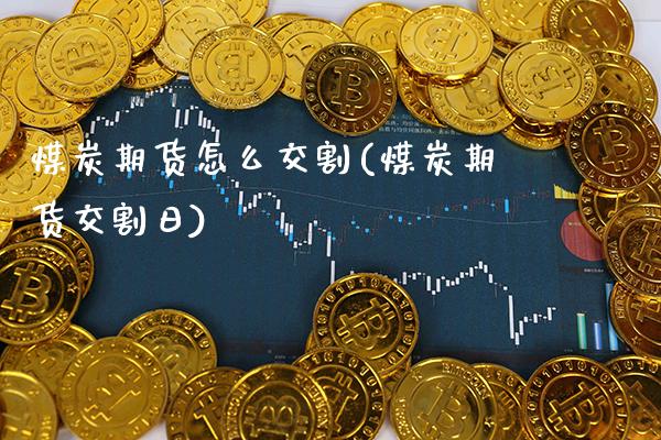 煤炭期货怎么交割(煤炭期货交割日) (https://www.njaxzs.com/) 期货直播间 第1张