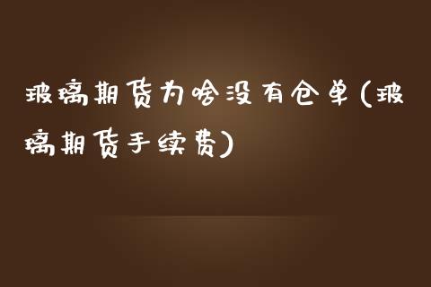 玻璃期货为啥没有仓单(玻璃期货手续费) (https://www.njaxzs.com/) 原油期货 第1张