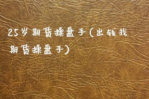 25岁期货操盘手(出钱找期货操盘手) (https://www.njaxzs.com/) 期货直播间 第1张