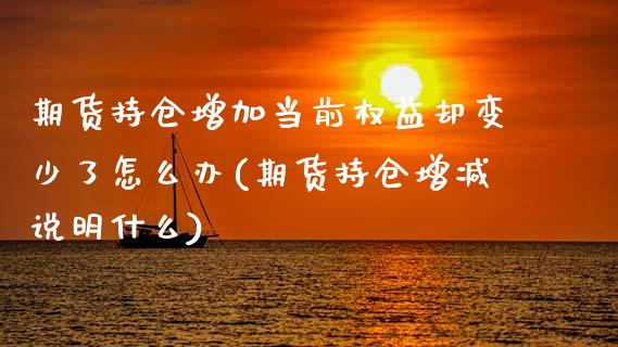 期货持仓增加当前权益却变少了怎么办(期货持仓增减说明什么) (https://www.njaxzs.com/) 期货投资 第1张