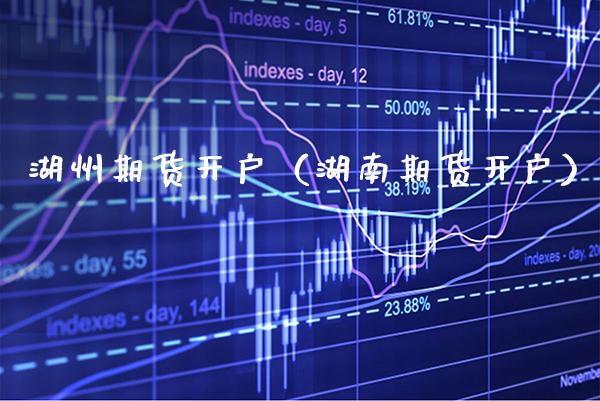 湖州期货开户（湖南期货开户） (https://www.njaxzs.com/) 期货开户 第1张