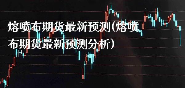 熔喷布期货最新预测(熔喷布期货最新预测分析) 期货直播间 第1张-爱新财经 熔喷布期货最新预测(熔喷布期货最新预测分析) (https://www.njaxzs.com/) 期货直播间 第1张