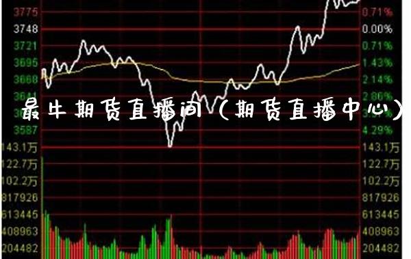 最牛期货直播间（期货直播中心） (https://www.njaxzs.com/) 期货行情 第1张