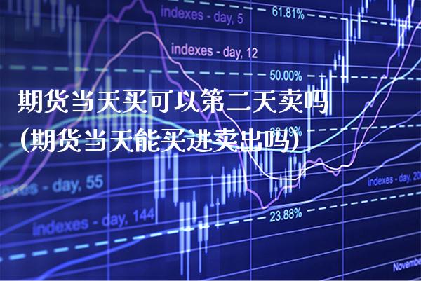 期货当天买可以第二天卖吗(期货当天能买进卖出吗) (https://www.njaxzs.com/) 内盘期货 第1张