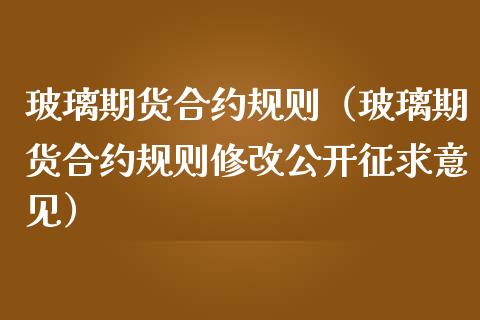 玻璃期货合约规则（玻璃期货合约规则修改公开征求意见） (https://www.njaxzs.com/) 原油期货 第1张
