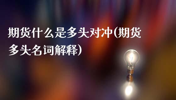 期货什么是多头对冲(期货多头名词解释) (https://www.njaxzs.com/) 内盘期货 第1张