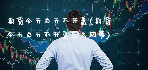 期货今天白天不(期货今天白天不怎么回事) (https://www.njaxzs.com/) 期货直播间 第1张