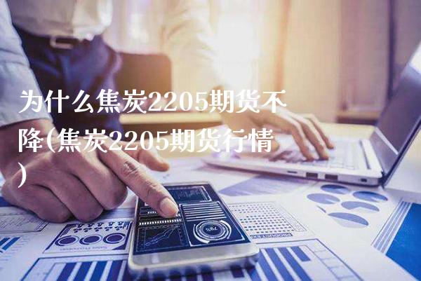 为什么焦炭2205期货不降(焦炭2205期货行情) (https://www.njaxzs.com/) 期货开户 第1张
