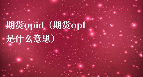 期货opid（期货opl是什么意思） (https://www.njaxzs.com/) 期货行情 第1张