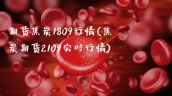 期货焦炭1809行情(焦炭期货2109实时行情) (https://www.njaxzs.com/) 原油期货 第1张