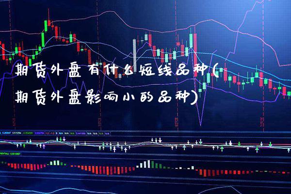 期货外盘有什么短线品种(期货外盘影响小的品种) (https://www.njaxzs.com/) 期货开户 第1张