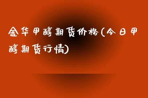 金华甲醇期货价格(今日甲醇期货行情) (https://www.njaxzs.com/) 内盘期货 第1张
