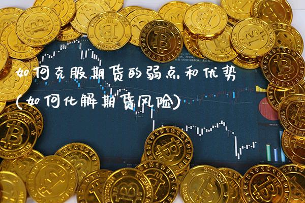 如何克服期货的弱点和优势(如何化解期货风险) (https://www.njaxzs.com/) 期货直播间 第1张