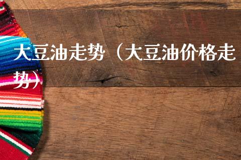 大豆油走势（大豆油走势） (https://www.njaxzs.com/) 期货直播间 第1张