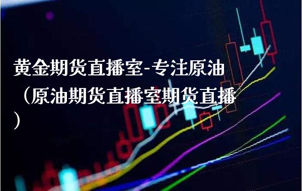 黄金期货直播室-专注原油（原油期货直播室期货直播） (https://www.njaxzs.com/) 内盘期货 第1张