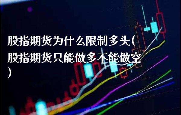 股指期货为什么多头(股指期货只能做多不能做空) (https://www.njaxzs.com/) 期货直播间 第1张