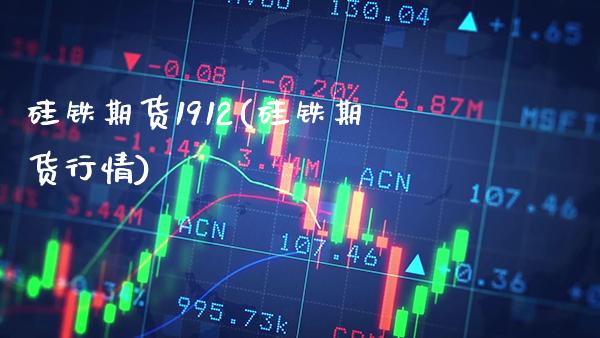 硅铁期货1912(硅铁期货行情) (https://www.njaxzs.com/) 期货直播间 第1张