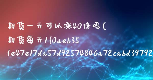 期货一天可以涨40倍吗(期货每天1%) (https://www.njaxzs.com/) 内盘期货 第1张