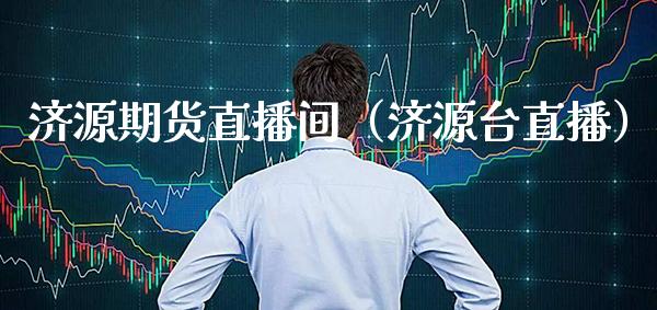 济源期货直播间（济源台直播） (https://www.njaxzs.com/) 期货直播间 第1张