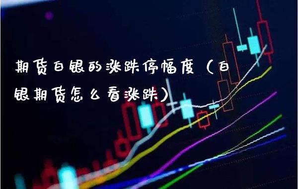 期货白银的涨跌停幅度（白银期货怎么看涨跌） (https://www.njaxzs.com/) 原油期货 第1张