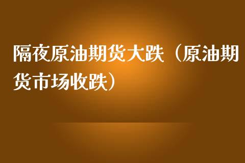隔夜原油期货大跌（原油期货市场收跌） (https://www.njaxzs.com/) 内盘期货 第1张