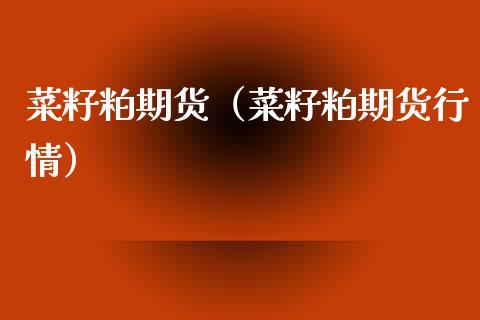 菜籽粕期货（菜籽粕期货行情） (https://www.njaxzs.com/) 期货直播间 第1张