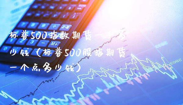 标普500指数期货一手多少钱（标普500股指期货一个点多少钱） (https://www.njaxzs.com/) 期货行情 第1张
