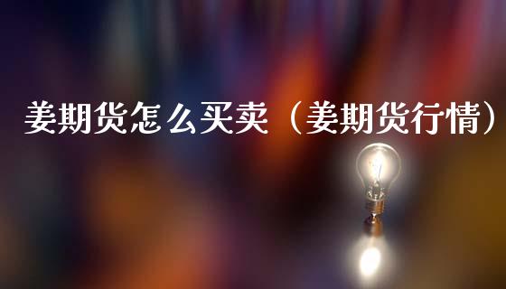 姜期货怎么买卖（姜期货行情） (https://www.njaxzs.com/) 期货直播间 第1张