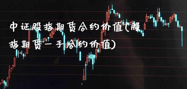 中证股指期货合约价值(股指期货一手合约价值) (https://www.njaxzs.com/) 内盘期货 第1张