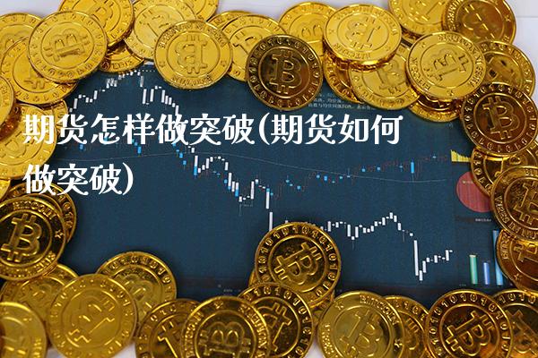 期货怎样做突破(期货如何做突破) (https://www.njaxzs.com/) 原油期货 第1张