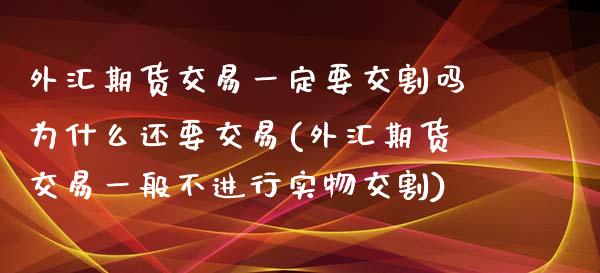 外汇期货交易一定要交割吗为什么还要交易(外汇期货交易一般不进行实物交割) (https://www.njaxzs.com/) 期货行情 第1张