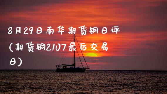 8月29日南华期货铜日评(期货铜2107最后交易日) (https://www.njaxzs.com/) 黄金期货 第1张