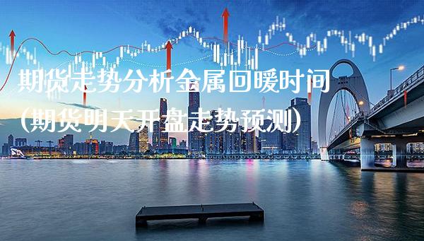 期货走势分析金属回暖时间(期货明天开盘走势预测) (https://www.njaxzs.com/) 内盘期货 第1张