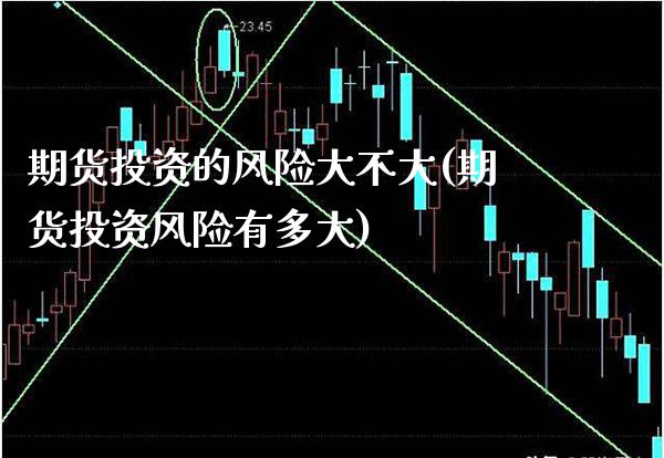 期货投资的风险大不大(期货投资风险有多大) (https://www.njaxzs.com/) 期货行情 第1张