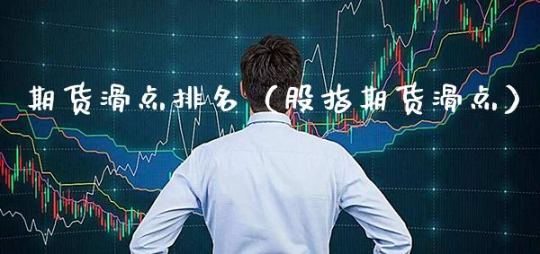 期货滑点排名（股指期货滑点） (https://www.njaxzs.com/) 期货直播间 第1张