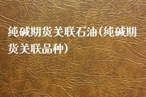 纯碱期货关联石油(纯碱期货关联品种) (https://www.njaxzs.com/) 期货直播间 第1张