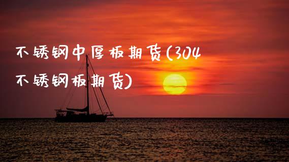 不锈钢中厚板期货(304不锈钢板期货) (https://www.njaxzs.com/) 原油期货 第1张