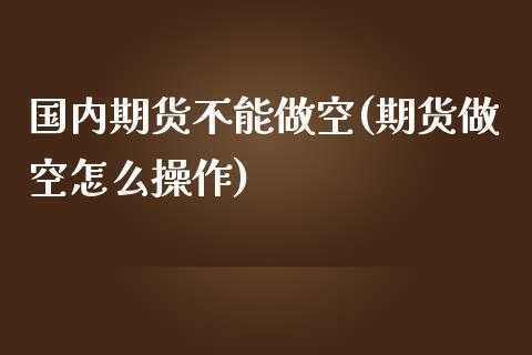 国内期货不能做空(期货做空怎么操作) (https://www.njaxzs.com/) 期货行情 第1张