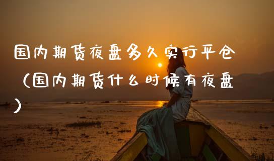 国内期货夜盘多久实行平仓（国内期货什么时候有夜盘） (https://www.njaxzs.com/) 期货开户 第1张