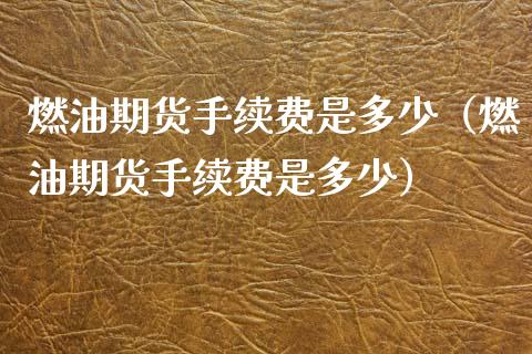 燃油期货手续费是多少（燃油期货手续费是多少） (https://www.njaxzs.com/) 期货直播间 第1张