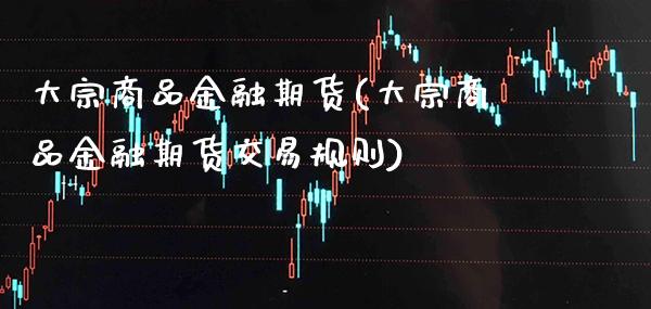 大宗商品金融期货(大宗商品金融期货交易规则) (https://www.njaxzs.com/) 期货直播间 第1张