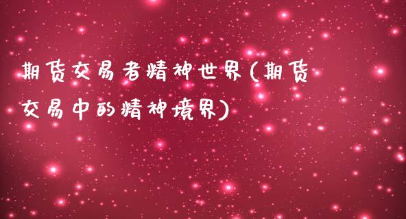 期货交易者精神世界(期货交易中的精神境界) (https://www.njaxzs.com/) 期货行情 第1张