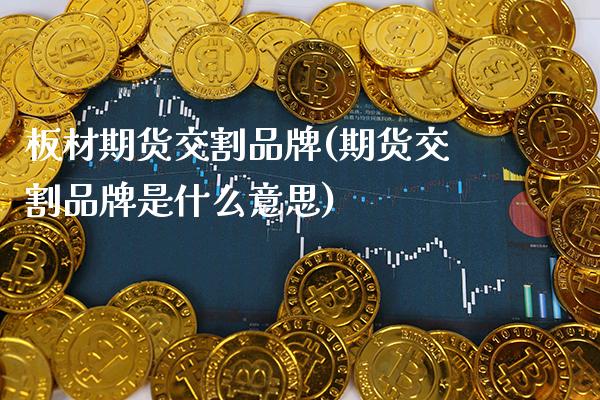 板材期货交割品牌(期货交割品牌是什么意思) (https://www.njaxzs.com/) 期货直播间 第1张