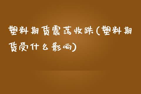 塑料期货震荡收跌(塑料期货受什么影响) (https://www.njaxzs.com/) 黄金期货 第1张