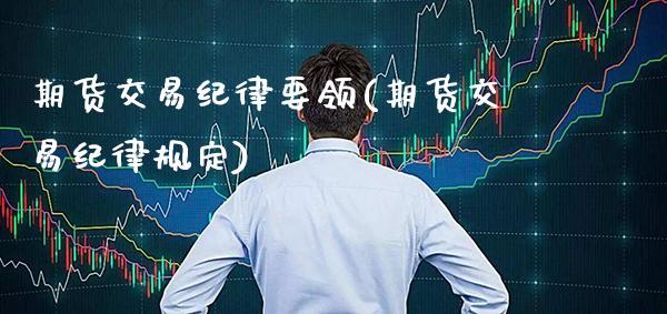 期货交易纪律要领(期货交易纪律规定) (https://www.njaxzs.com/) 期货行情 第1张