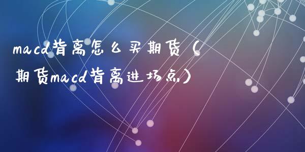 cd背离怎么买期货（期货cd背离进场点） (https://www.njaxzs.com/) 期货直播间 第1张