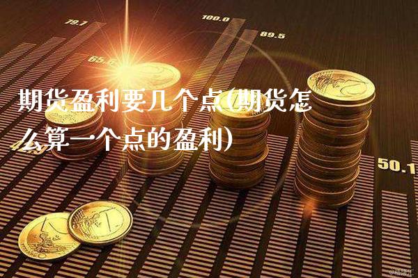 期货盈利要几个点(期货怎么算一个点的盈利) (https://www.njaxzs.com/) 期货开户 第1张