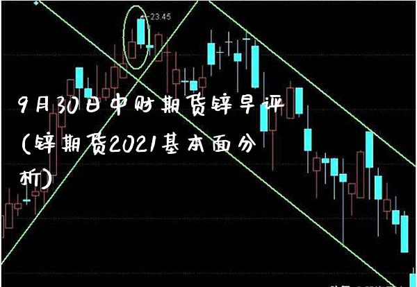 9月30日中财期货锌早评(锌期货2021基本面分析) (https://www.njaxzs.com/) 期货行情 第1张