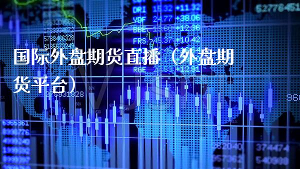国际外盘期货直播（外盘期货平台） (https://www.njaxzs.com/) 期货直播间 第1张